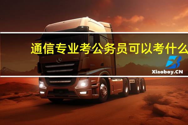 通信专业考公务员可以考什么