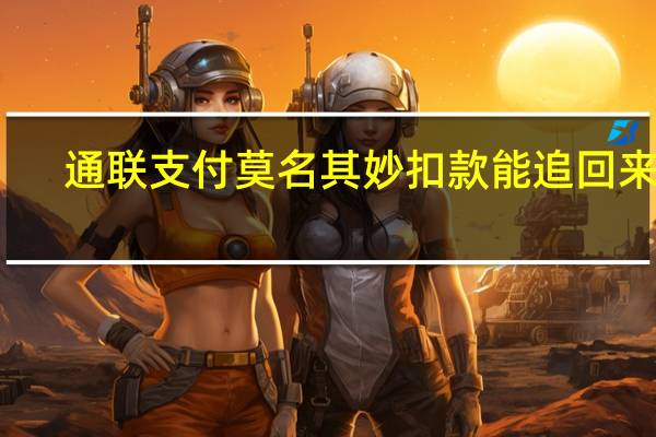 通联支付莫名其妙扣款能追回来吗