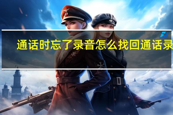 通话时忘了录音怎么找回通话录音