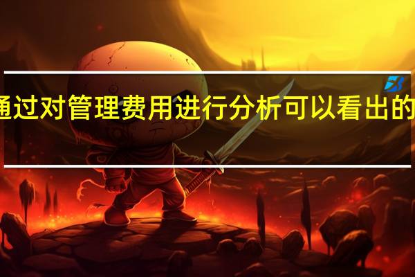 通过对管理费用进行分析可以看出的内容是