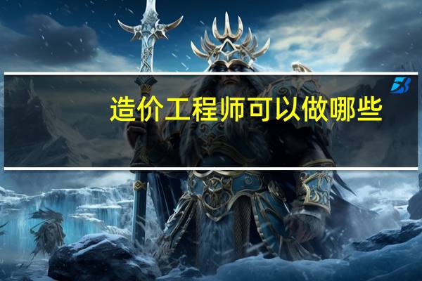 造价工程师可以做哪些