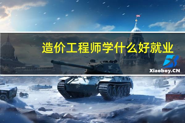 造价工程师学什么好就业