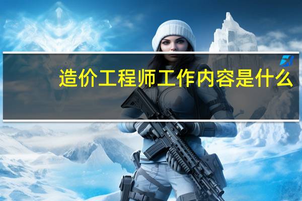 造价工程师工作内容是什么