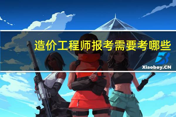 造价工程师报考需要考哪些