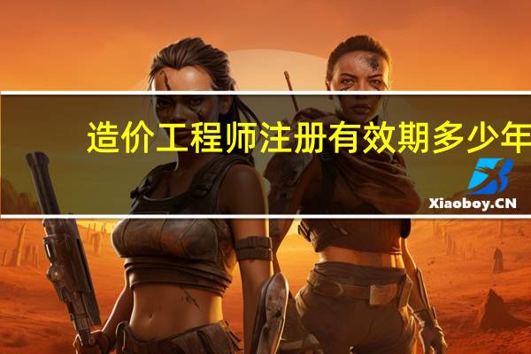 造价工程师注册有效期多少年