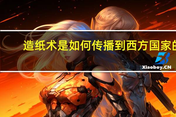 造纸术是如何传播到西方国家的