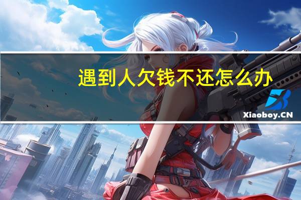 遇到人欠钱不还怎么办