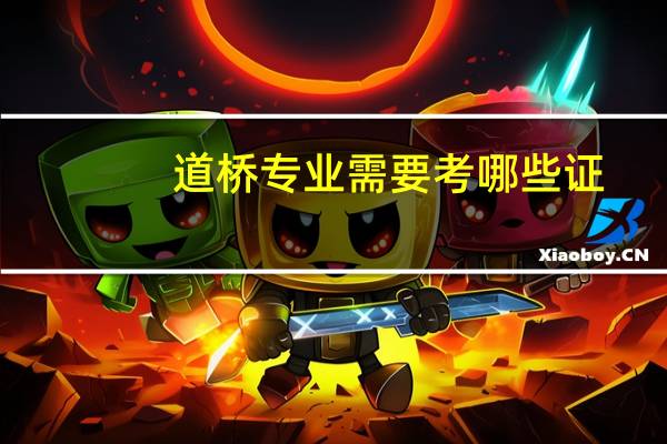道桥专业需要考哪些证