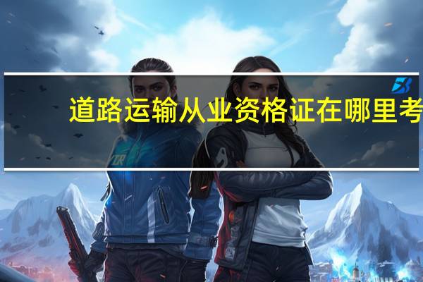 道路运输从业资格证在哪里考