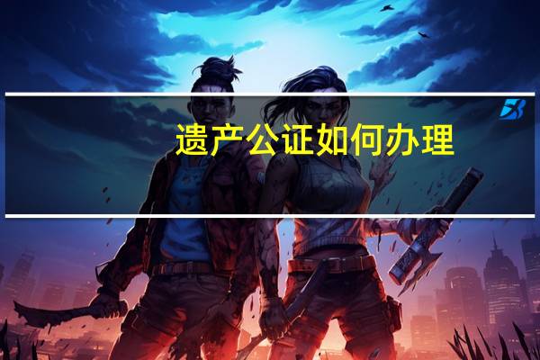 遗产公证如何办理