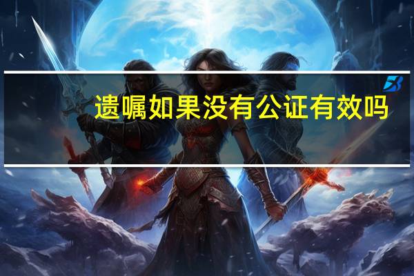 遗嘱如果没有公证有效吗