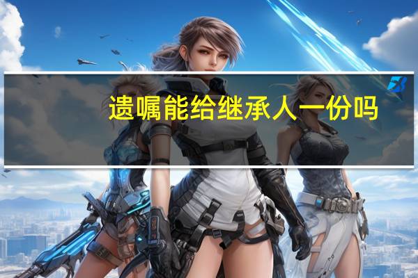 遗嘱能给继承人一份吗