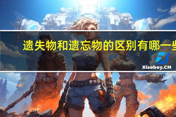 遗失物和遗忘物的区别有哪一些
