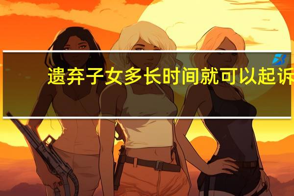 遗弃子女多长时间就可以起诉