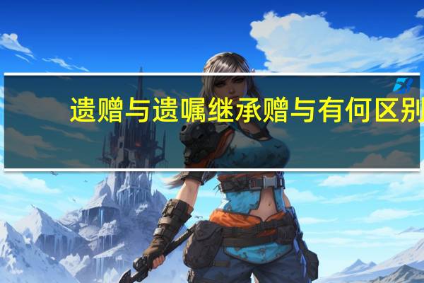 遗赠与遗嘱继承赠与有何区别