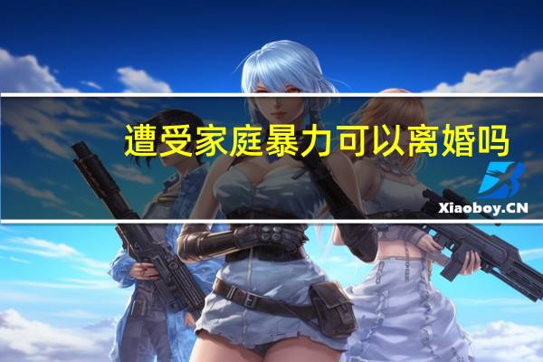 遭受家庭暴力可以离婚吗