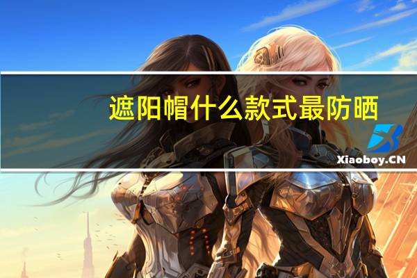 遮阳帽什么款式最防晒