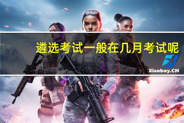 遴选考试一般在几月考试呢