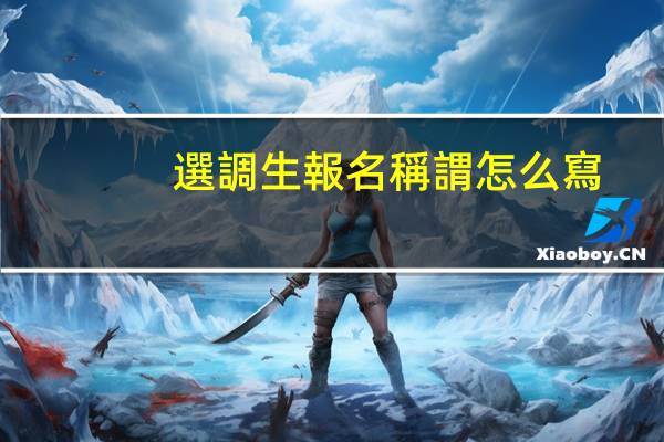 選調生報名稱謂怎么寫