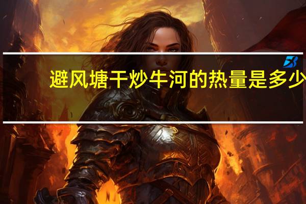 避风塘干炒牛河的热量是多少