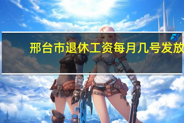 邢台市退休工资每月几号发放