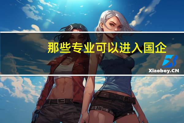那些专业可以进入国企