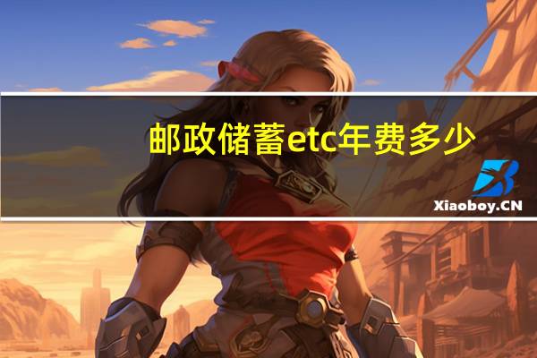 邮政储蓄etc年费多少