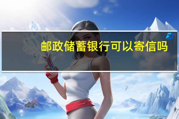 邮政储蓄银行可以寄信吗