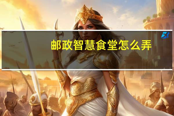 邮政智慧食堂怎么弄