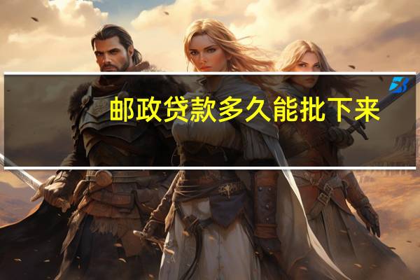 邮政贷款多久能批下来