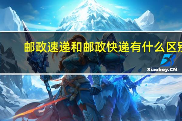 邮政速递和邮政快递有什么区别