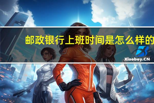 邮政银行上班时间是怎么样的