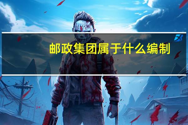 邮政集团属于什么编制