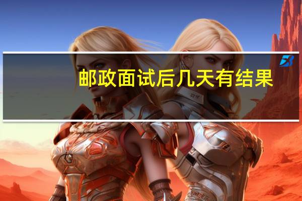 邮政面试后几天有结果