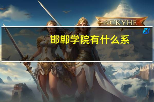 邯郸学院有什么系