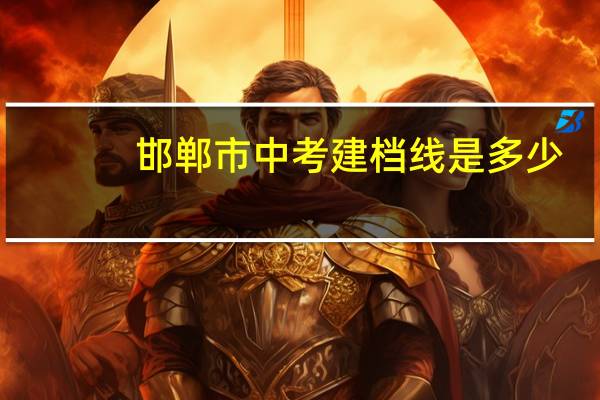 邯郸市中考建档线是多少
