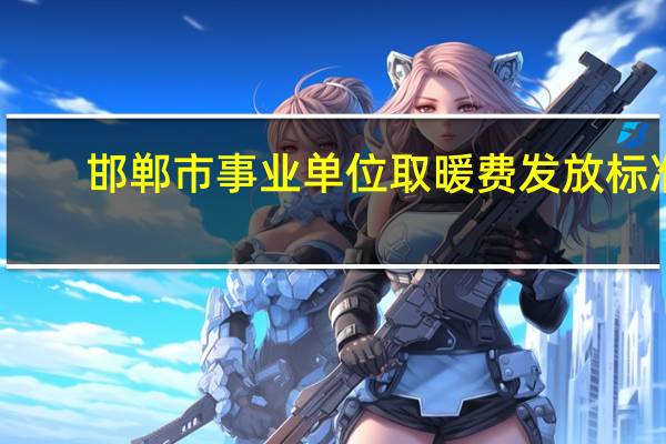 邯郸市事业单位取暖费发放标准