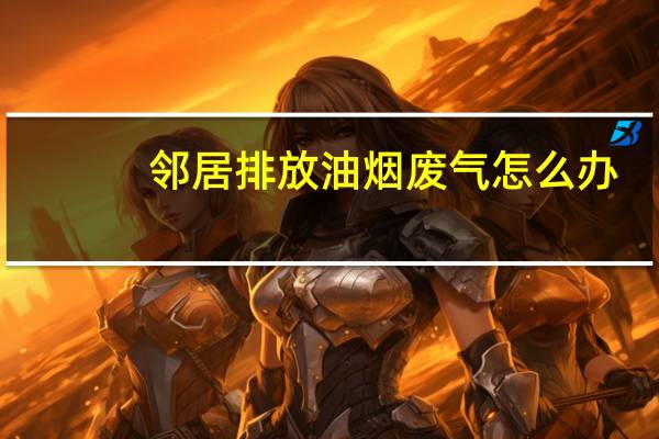 邻居排放油烟废气怎么办