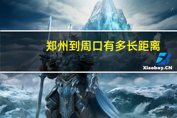 郑州到周口有多长距离