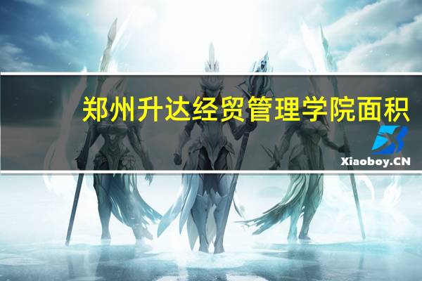 郑州升达经贸管理学院面积
