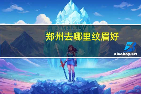 郑州去哪里纹眉好