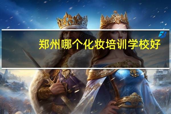 郑州哪个化妆培训学校好
