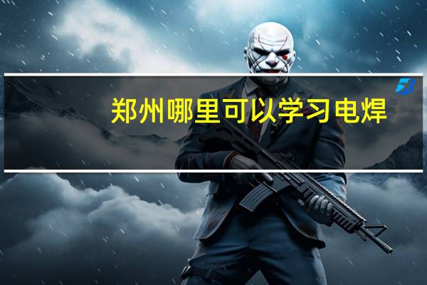 郑州哪里可以学习电焊