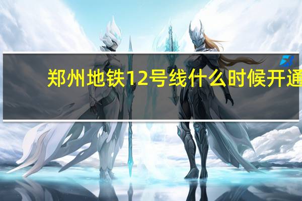 郑州地铁12号线什么时候开通