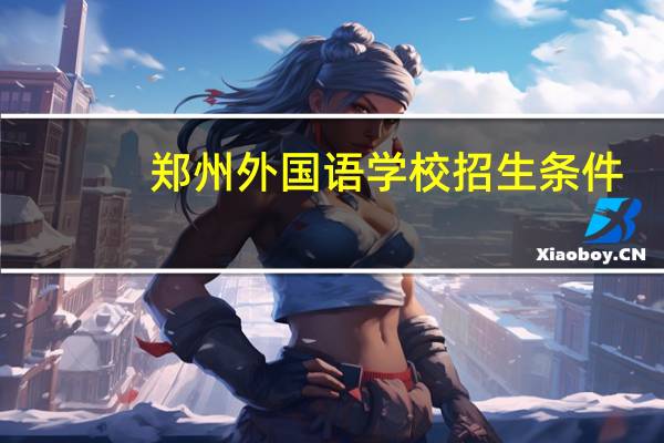 郑州外国语学校招生条件