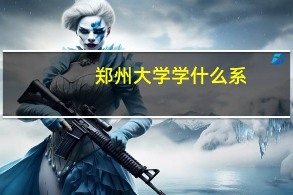 郑州大学学什么系