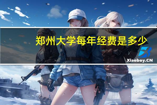 郑州大学每年经费是多少