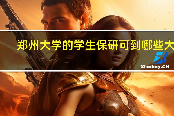 郑州大学的学生保研可到哪些大学
