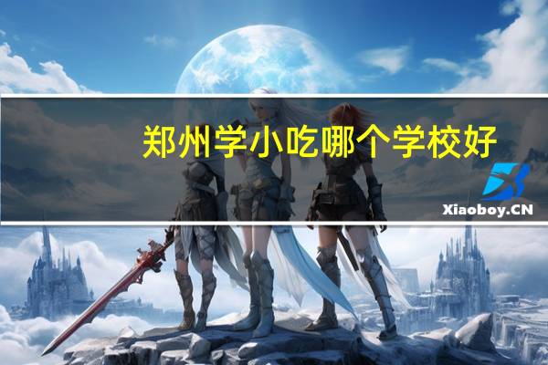 郑州学小吃哪个学校好