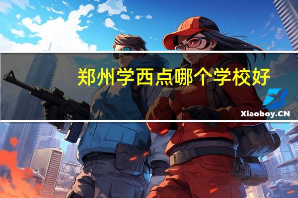 郑州学西点哪个学校好